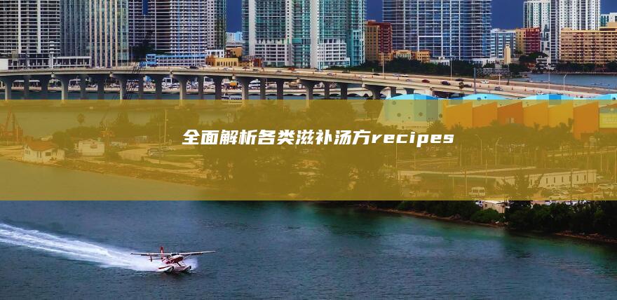 全面解析各类滋补汤方recipes